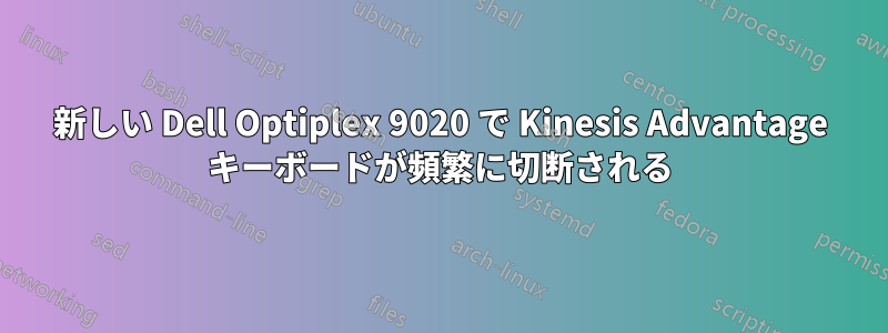 新しい Dell Optiplex 9020 で Kinesis Advantage キーボードが頻繁に切断される