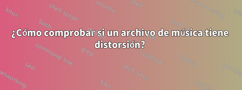 ¿Cómo comprobar si un archivo de música tiene distorsión?