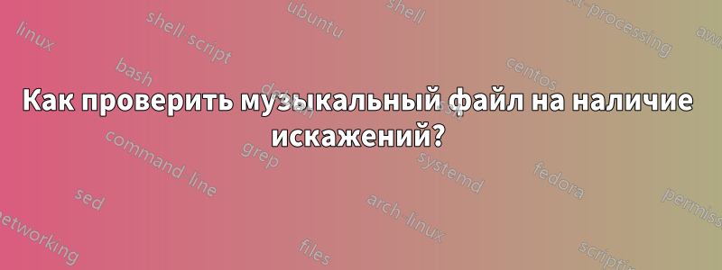 Как проверить музыкальный файл на наличие искажений?