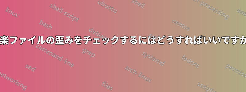 音楽ファイルの歪みをチェックするにはどうすればいいですか?