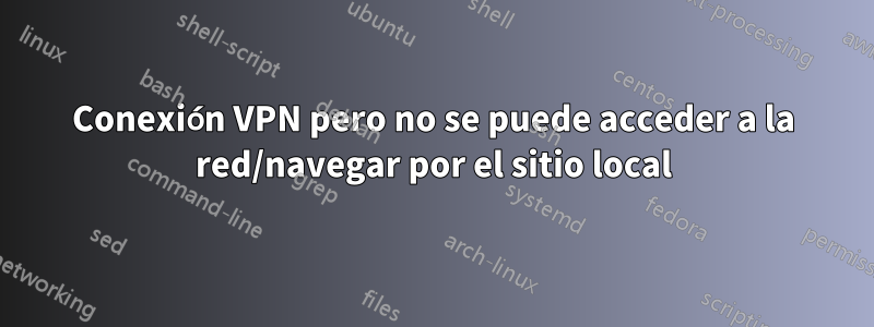 Conexión VPN pero no se puede acceder a la red/navegar por el sitio local