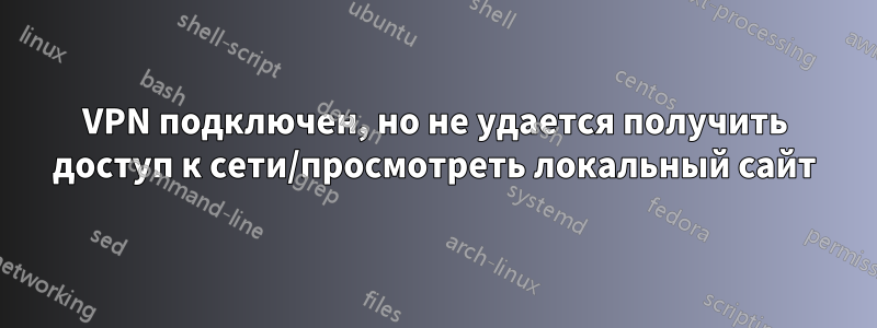 VPN подключен, но не удается получить доступ к сети/просмотреть локальный сайт