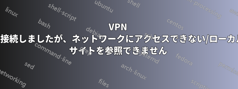 VPN に接続しましたが、ネットワークにアクセスできない/ローカル サイトを参照できません