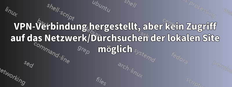 VPN-Verbindung hergestellt, aber kein Zugriff auf das Netzwerk/Durchsuchen der lokalen Site möglich