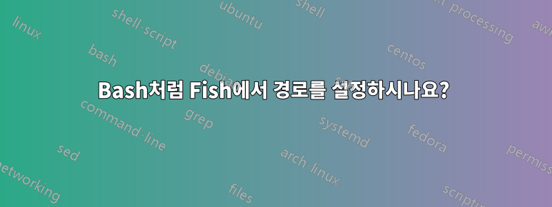 Bash처럼 Fish에서 경로를 설정하시나요?