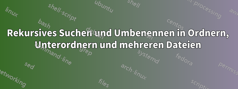 Rekursives Suchen und Umbenennen in Ordnern, Unterordnern und mehreren Dateien