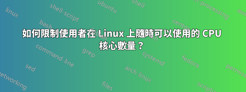 如何限制使用者在 Linux 上隨時可以使用的 CPU 核心數量？
