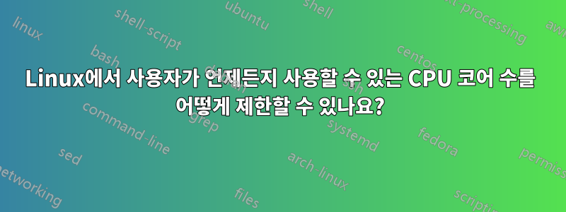 Linux에서 사용자가 언제든지 사용할 수 있는 CPU 코어 수를 어떻게 제한할 수 있나요?