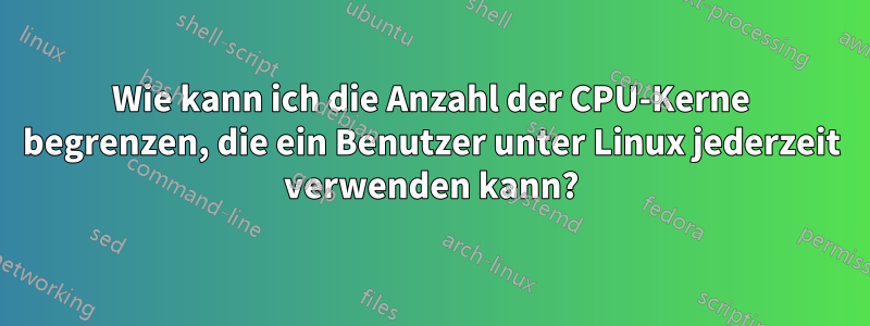 Wie kann ich die Anzahl der CPU-Kerne begrenzen, die ein Benutzer unter Linux jederzeit verwenden kann?