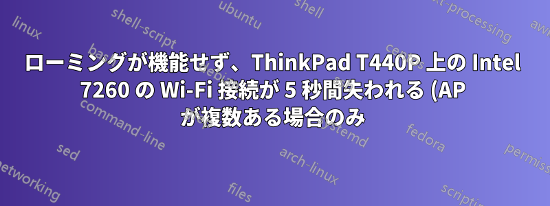 ローミングが機能せず、ThinkPad T440P 上の Intel 7260 の Wi-Fi 接続が 5 秒間失われる (AP が複数ある場合のみ) Ruckus + ZoneDirector