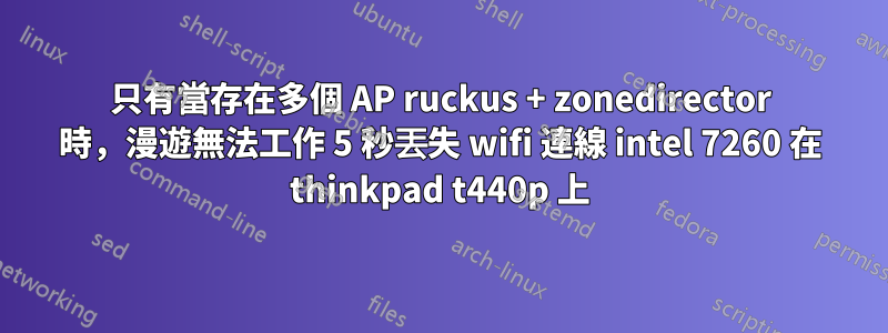 只有當存在多個 AP ruckus + zonedirector 時，漫遊無法工作 5 秒丟失 wifi 連線 intel 7260 在 thinkpad t440p 上