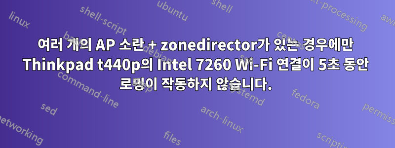 여러 개의 AP 소란 + zonedirector가 있는 경우에만 Thinkpad t440p의 Intel 7260 Wi-Fi 연결이 5초 동안 로밍이 작동하지 않습니다.