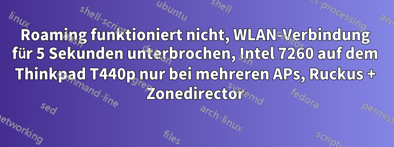 Roaming funktioniert nicht, WLAN-Verbindung für 5 Sekunden unterbrochen, Intel 7260 auf dem Thinkpad T440p nur bei mehreren APs, Ruckus + Zonedirector