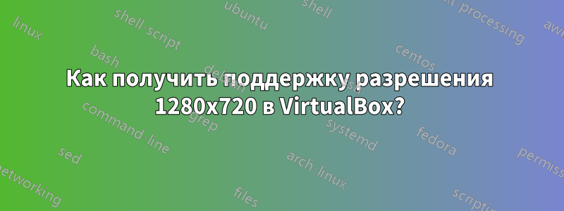 Как получить поддержку разрешения 1280x720 в VirtualBox?