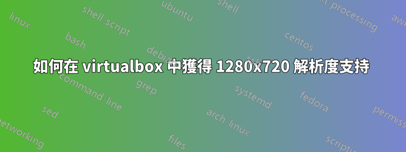 如何在 virtualbox 中獲得 1280x720 解析度支持