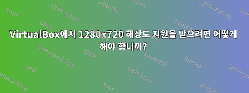 VirtualBox에서 1280x720 해상도 지원을 받으려면 어떻게 해야 합니까?