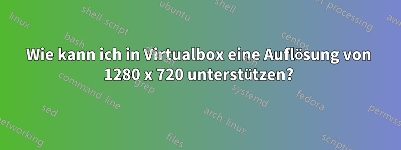 Wie kann ich in Virtualbox eine Auflösung von 1280 x 720 unterstützen?