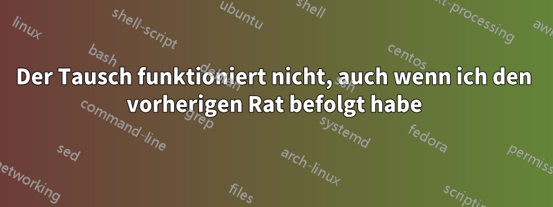 Der Tausch funktioniert nicht, auch wenn ich den vorherigen Rat befolgt habe