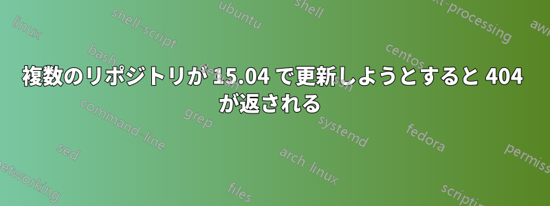 複数のリポジトリが 15.04 で更新しようとすると 404 が返される 