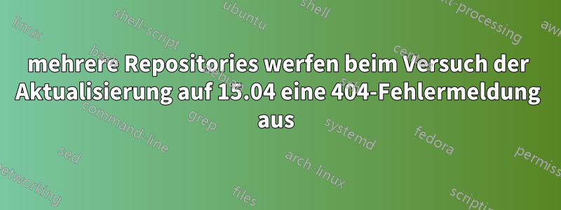 mehrere Repositories werfen beim Versuch der Aktualisierung auf 15.04 eine 404-Fehlermeldung aus 