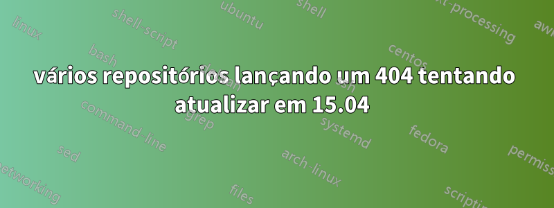 vários repositórios lançando um 404 tentando atualizar em 15.04 