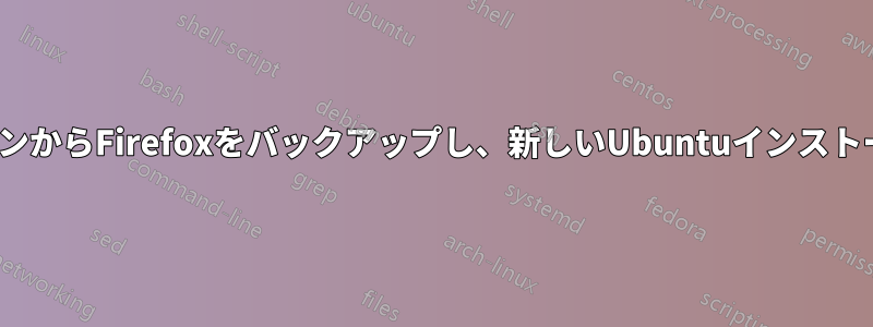 古いUbuntuバージョンからFirefoxをバックアップし、新しいUbuntuインストールにインポートする