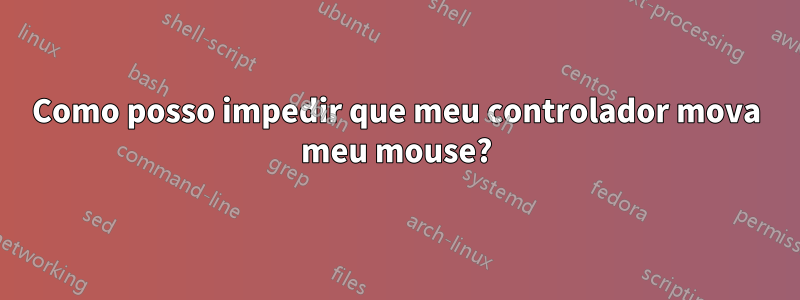 Como posso impedir que meu controlador mova meu mouse?