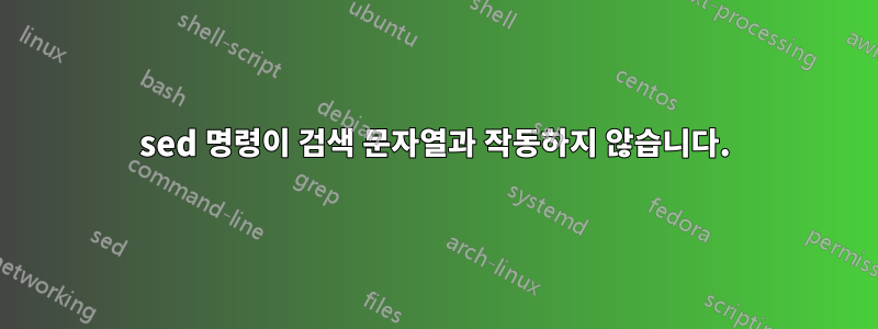 sed 명령이 검색 문자열과 작동하지 않습니다.