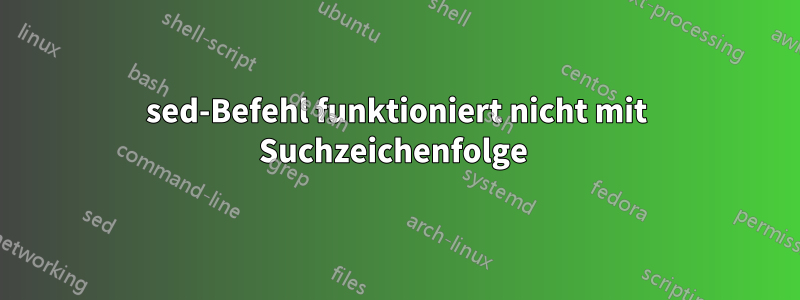 sed-Befehl funktioniert nicht mit Suchzeichenfolge 