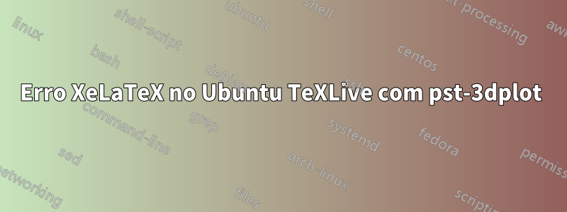 Erro XeLaTeX no Ubuntu TeXLive com pst-3dplot