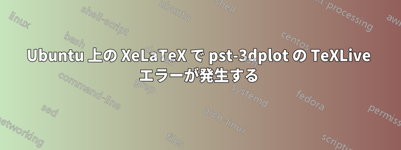 Ubuntu 上の XeLaTeX で pst-3dplot の TeXLive エラーが発生する