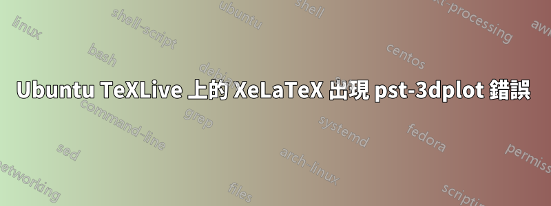 Ubuntu TeXLive 上的 XeLaTeX 出現 pst-3dplot 錯誤