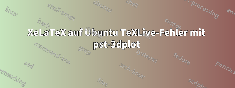 XeLaTeX auf Ubuntu TeXLive-Fehler mit pst-3dplot