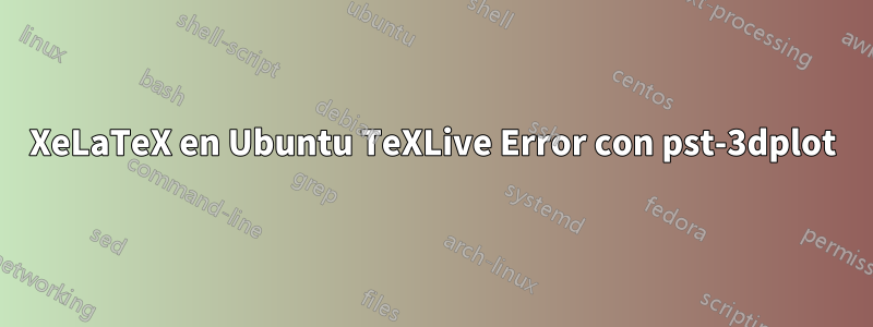 XeLaTeX en Ubuntu TeXLive Error con pst-3dplot