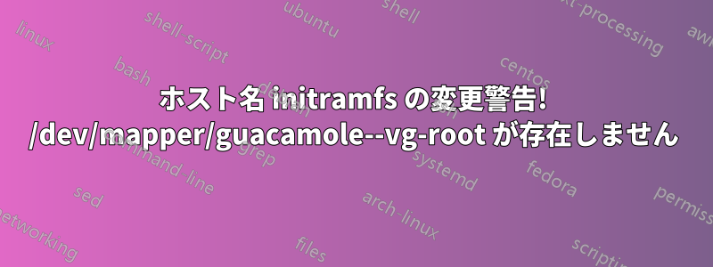 ホスト名 initramfs の変更警告! /dev/mapper/guacamole--vg-root が存在しません