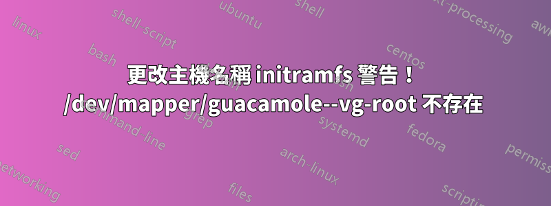 更改主機名稱 initramfs 警告！ /dev/mapper/guacamole--vg-root 不存在