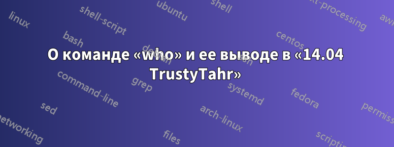 О команде «who» и ее выводе в «14.04 TrustyTahr»