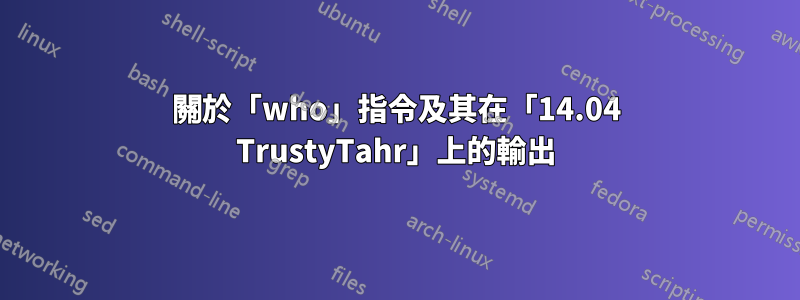 關於「who」指令及其在「14.04 TrustyTahr」上的輸出