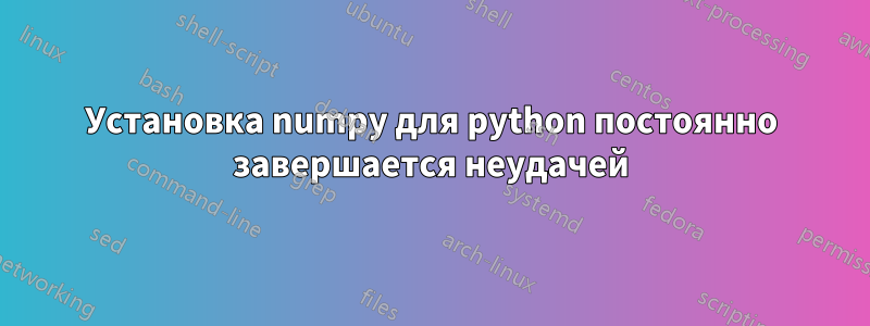 Установка numpy для python постоянно завершается неудачей