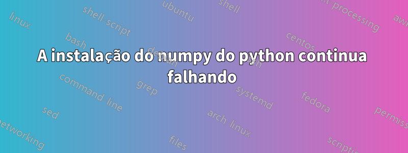 A instalação do numpy do python continua falhando