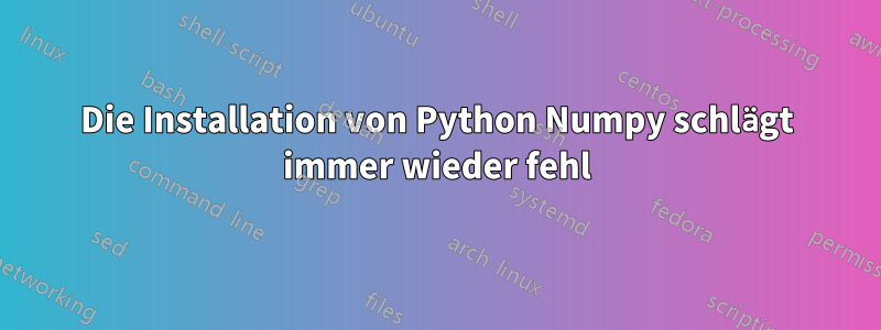 Die Installation von Python Numpy schlägt immer wieder fehl