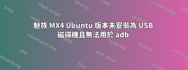 魅族 MX4 Ubuntu 版本未安裝為 USB 磁碟機且無法用於 adb