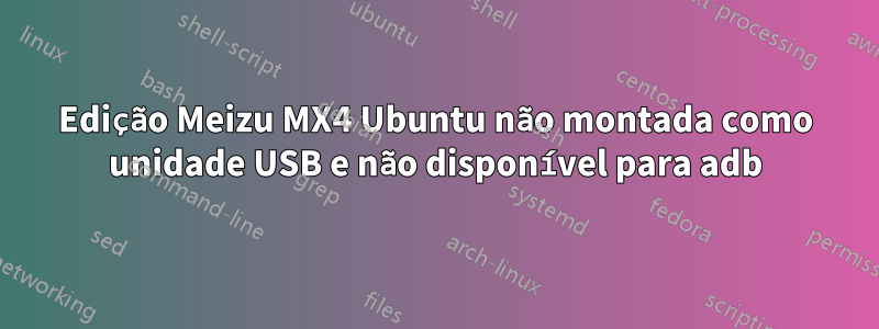 Edição Meizu MX4 Ubuntu não montada como unidade USB e não disponível para adb