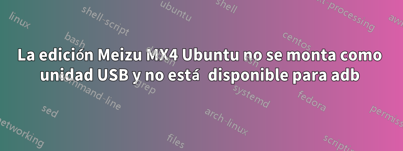 La edición Meizu MX4 Ubuntu no se monta como unidad USB y no está disponible para adb