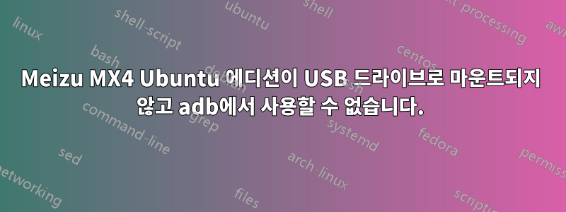 Meizu MX4 Ubuntu 에디션이 USB 드라이브로 마운트되지 않고 adb에서 사용할 수 없습니다.