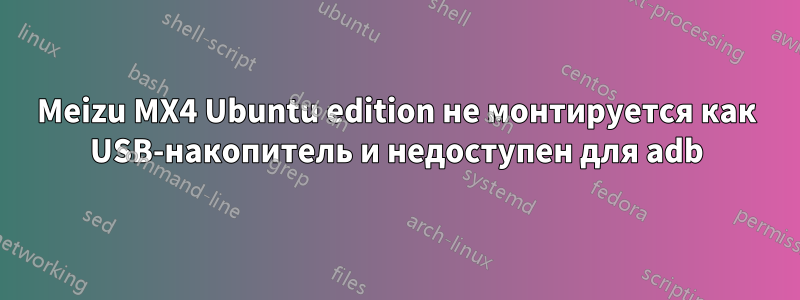 Meizu MX4 Ubuntu edition не монтируется как USB-накопитель и недоступен для adb