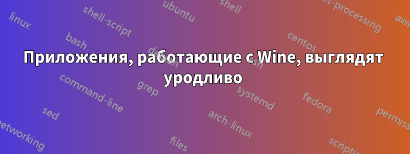 Приложения, работающие с Wine, выглядят уродливо