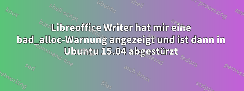 Libreoffice Writer hat mir eine bad_alloc-Warnung angezeigt und ist dann in Ubuntu 15.04 abgestürzt