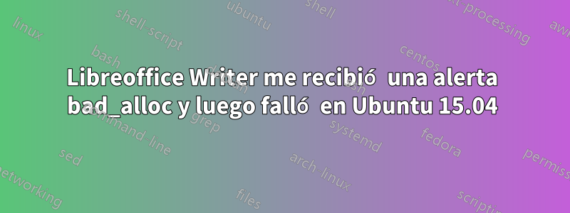 Libreoffice Writer me recibió una alerta bad_alloc y luego falló en Ubuntu 15.04