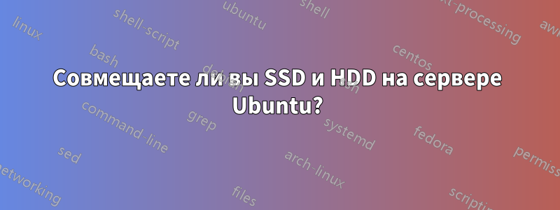 Совмещаете ли вы SSD и HDD на сервере Ubuntu?